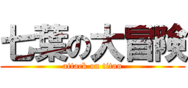七葉の大冒険 (attack on titan)