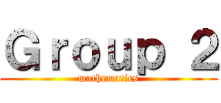 Ｇｒｏｕｐ ２ (mathematics)