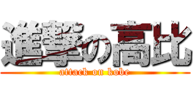 進撃の高比 (attack on kobe)