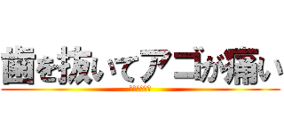 歯を抜いてアゴが痛い (喋りたくない)