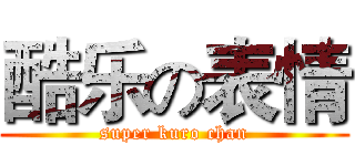 酷乐の表情 (super kuro chan)