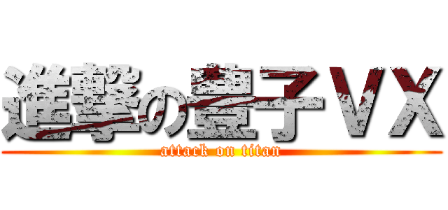 進撃の豊子ＶＸ (attack on titan)