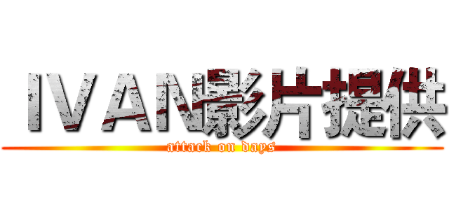 ＩＶＡＮ影片提供 (attack on days)