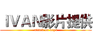 ＩＶＡＮ影片提供 (attack on days)