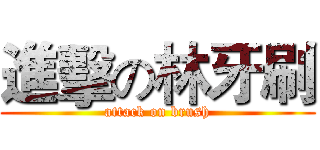 進擊の林牙刷 (attack on brush)