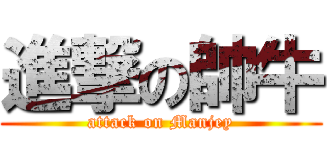 進撃の帥牛 (attack on Manjey)