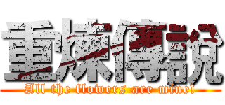 重煉傳說 (All the flowers are mine!)