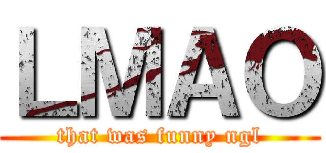 ＬＭＡＯ (that was funny ngl)