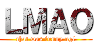 ＬＭＡＯ (that was funny ngl)