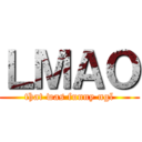 ＬＭＡＯ (that was funny ngl)