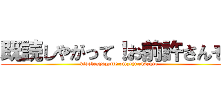 既読しやがって！お前許さんぞ！ (kidolusyagatte omaeyurusanzo)