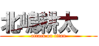 北嶋耕太郞 (attack on titan)