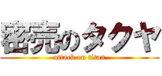 密売のタクヤ (attack on titan)