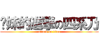 软妹的進撃の四系乃 (attack on titan)