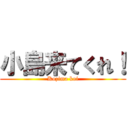 小島来てくれ！ (Kozima koi)