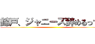 錦戸、ジャニーズ辞めるってよ ()