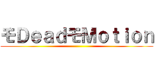 モＤｅａｄモＭｏｔｉｏｎ ()