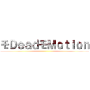 モＤｅａｄモＭｏｔｉｏｎ ()