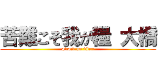 苦難こそ我が糧 大橋 (attack on titan)