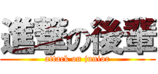 進撃の後輩 (attack on junior)