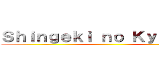 Ｓｈｉｎｇｅｋｉ ｎｏ Ｋｙｏｎｙｕｕ ()