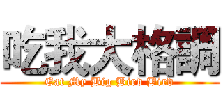 吃我大格調 (Eat My Big Bird Bird)