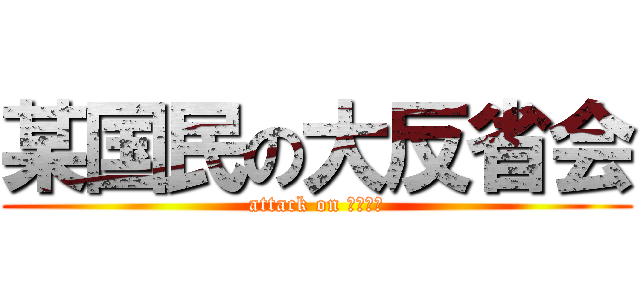 某国民の大反省会 (attack on やきとり)