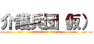 介護兵団（仮） (attack on kaigo)