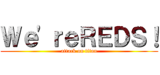 Ｗｅ'ｒｅＲＥＤＳ！ (attack on titan)