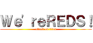 Ｗｅ'ｒｅＲＥＤＳ！ (attack on titan)