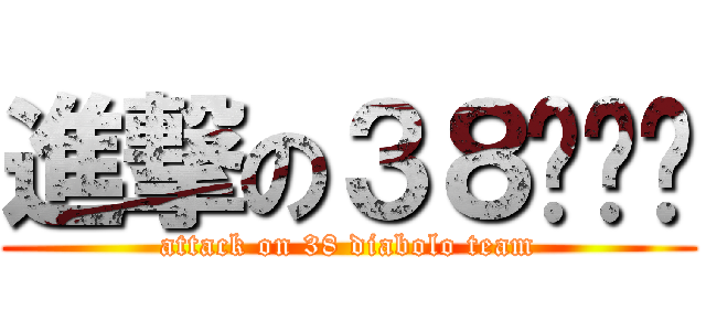 進撃の３８扯铃队 (attack on 38 diabolo team)