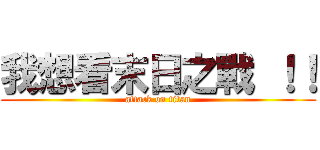 我想看末日之戰 ！！ (attack on titan)