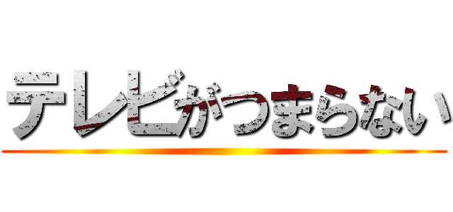 テレビがつまらない ()