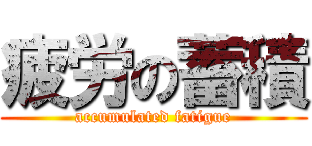 疲労の蓄積 (accumulated fatigue)