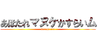 あほたれマヌケかすらいム (korega ore)