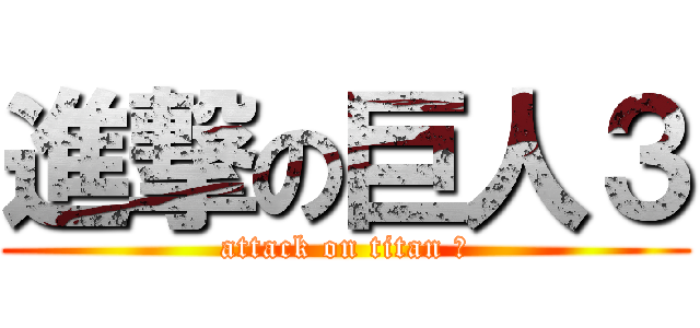 進撃の巨人３ (attack on titan ３)