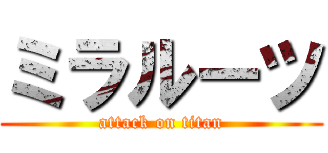 ミラルーツ (attack on titan)