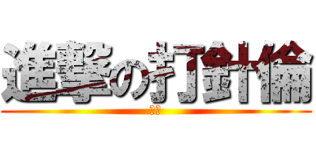 進撃の打針倫 (打針)
