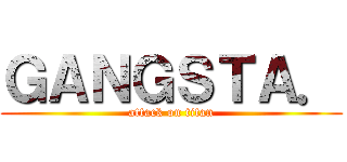 ＧＡＮＧＳＴＡ． (attack on titan)