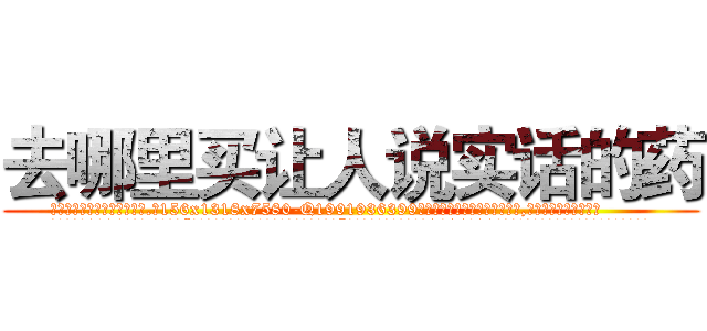 去哪里买让人说实话的药 (去哪里买让人说实话的药【电.话156x1318x7580-Q1991936399鑫宏药业】我们做的是长期生意,靠的是老客户长期支持
参考消息网2月20日报道 韩媒称，“剩女多、离婚率高的城市，房价一定会上涨。”这是中国经济学家金岩石2016年12月参加在上海举行的房地产相关论坛时说的话。
)