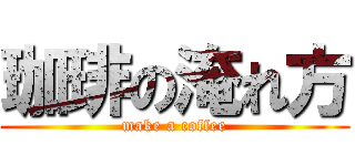 珈琲の淹れ方 (make a coffee)