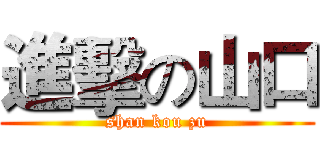 進擊の山口 (shan kou zu)