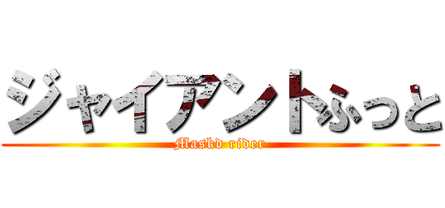 ジャイアントふっと (Maskd rider)