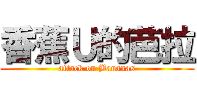 香蕉Ｕ的芭拉 (attack on Bananas)