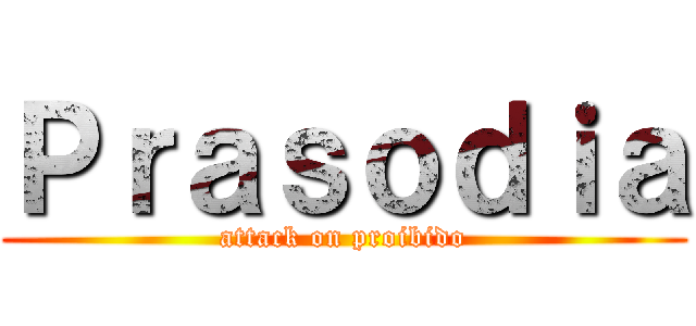 Ｐｒａｓｏｄｉａ (attack on proibido)