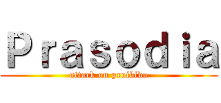 Ｐｒａｓｏｄｉａ (attack on proibido)