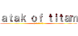 ａｔａｋ ｏｆ ｔｉｔａｍ (( ͡° ͜ʖ ͡°))