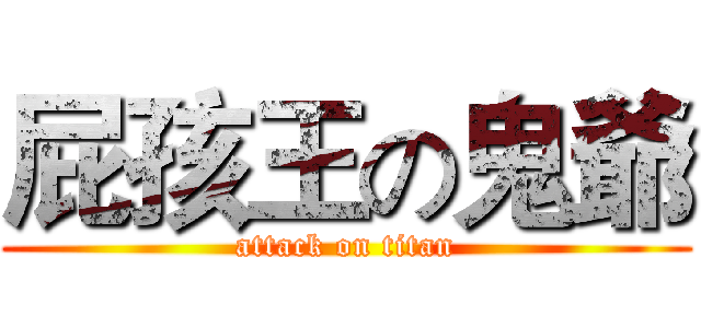 屁孩王の鬼爺 (attack on titan)