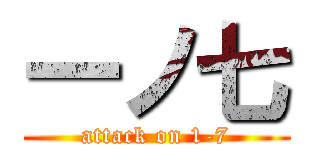 一ノ七 (attack on 1-7)
