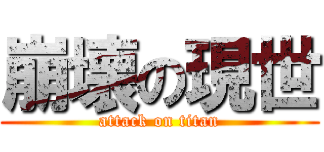 崩壊の現世 (attack on titan)